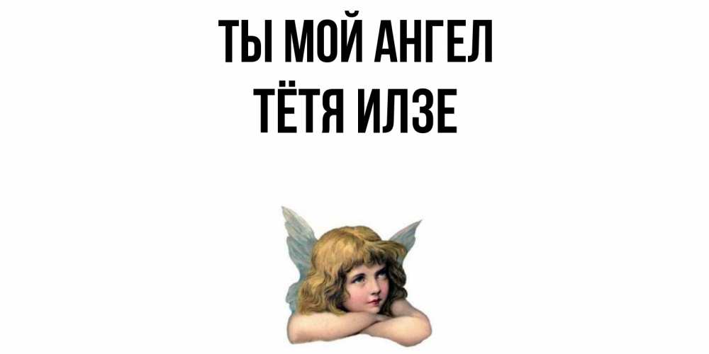 Открытка на каждый день с именем, Тётя-Илзе Ты мой ангел ангел Прикольная открытка с пожеланием онлайн скачать бесплатно 