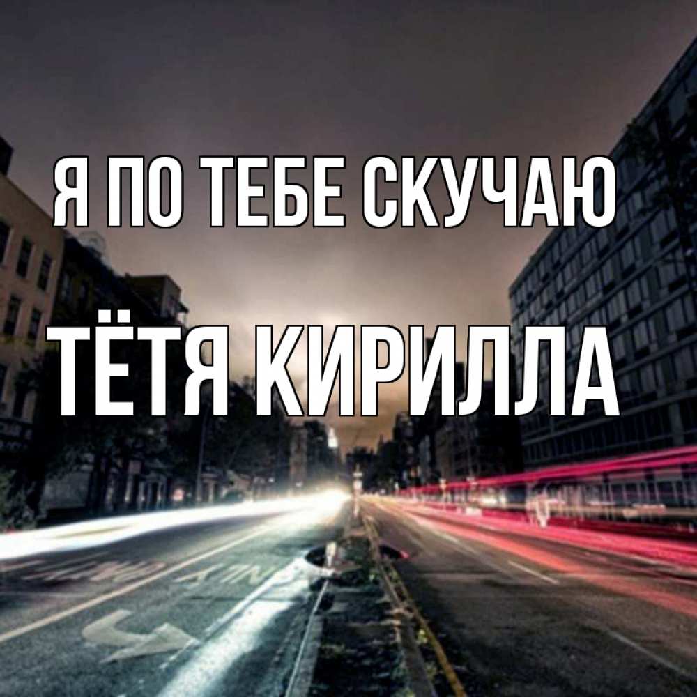 Открытка на каждый день с именем, Тётя-Кирилла Я по тебе скучаю приезжай Прикольная открытка с пожеланием онлайн скачать бесплатно 
