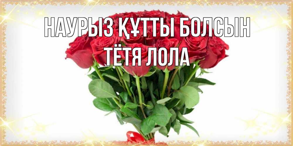Открытка на каждый день с именем, Тётя-Лола Наурыз құтты болсын самый огромный букет для милых дам Прикольная открытка с пожеланием онлайн скачать бесплатно 