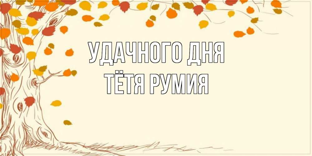 Открытка на каждый день с именем, Тётя-Румия Удачного дня осенний листопад Прикольная открытка с пожеланием онлайн скачать бесплатно 