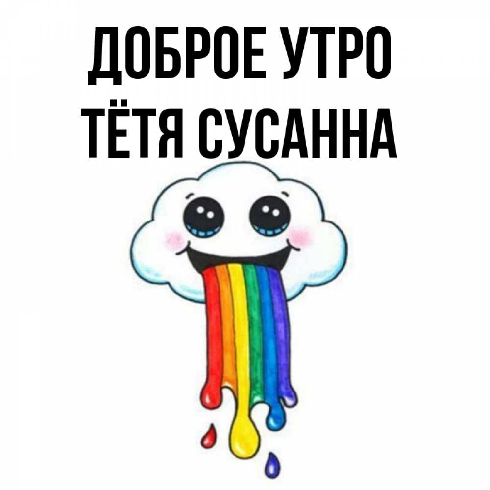 Открытка на каждый день с именем, Тётя-Сусанна Доброе утро утречко Прикольная открытка с пожеланием онлайн скачать бесплатно 