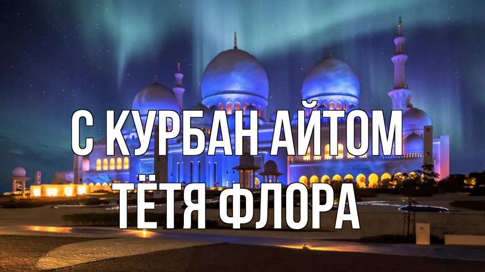 Открытка на каждый день с именем, Тётя-Флора С курбан айтом мечеть Прикольная открытка с пожеланием онлайн скачать бесплатно 