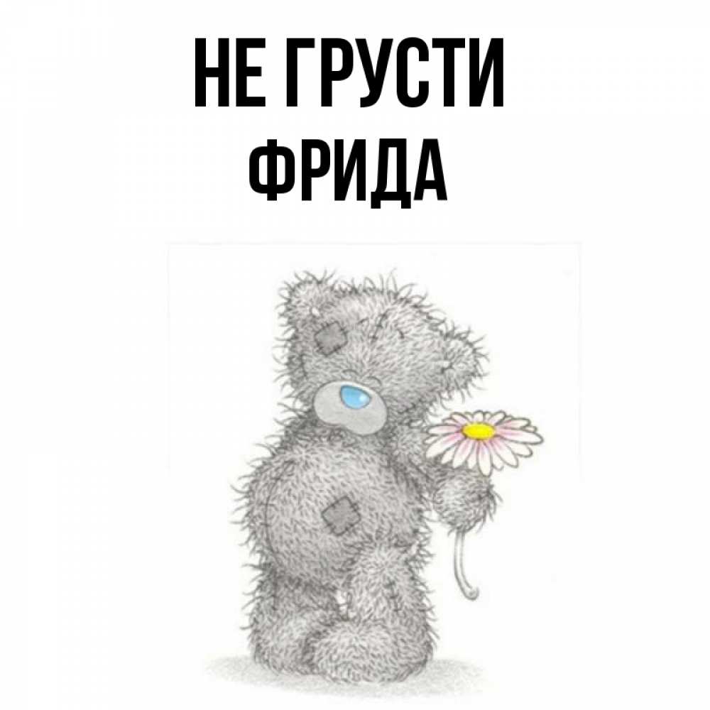 Открытка на каждый день с именем, Фрида Не грусти Плюшевый медвежонок с заплатками Прикольная открытка с пожеланием онлайн скачать бесплатно 