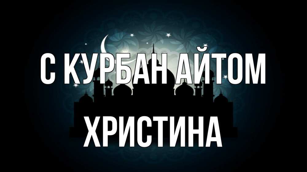 Открытка на каждый день с именем, Христина С курбан айтом мечеть Прикольная открытка с пожеланием онлайн скачать бесплатно 