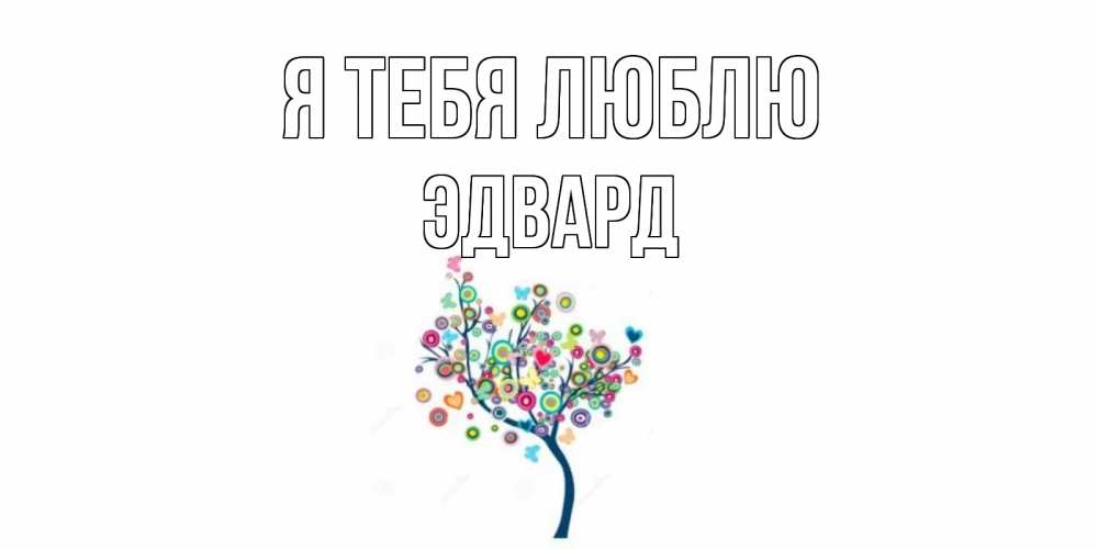 Открытка на каждый день с именем, Эдвард Я тебя люблю дерево Прикольная открытка с пожеланием онлайн скачать бесплатно 