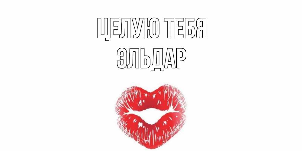 Открытка на каждый день с именем, Эльдар Целую тебя поцелуй Прикольная открытка с пожеланием онлайн скачать бесплатно 
