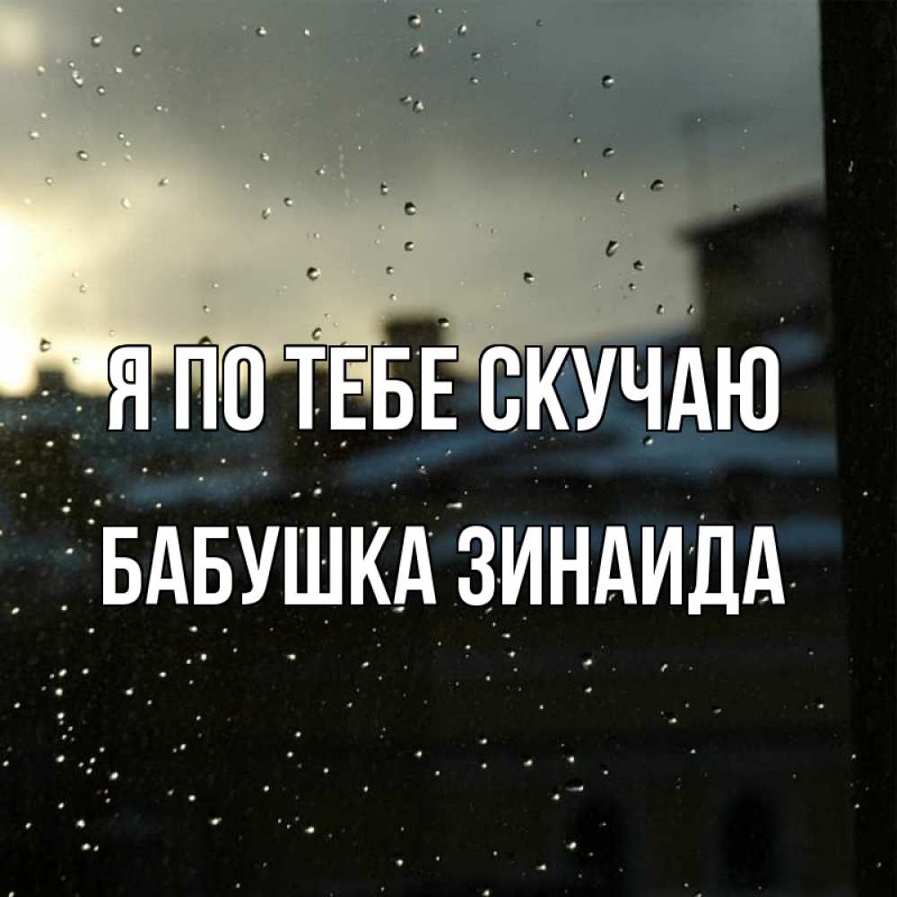Открытка на каждый день с именем, Бабушка-Зинаида Я по тебе скучаю капли на стекле Прикольная открытка с пожеланием онлайн скачать бесплатно 