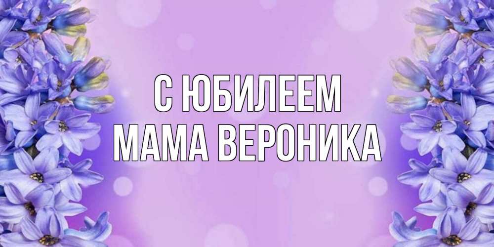 Открытка на каждый день с именем, Мама-Вероника С юбилеем открытка с сиренью Прикольная открытка с пожеланием онлайн скачать бесплатно 