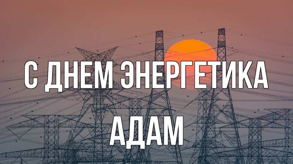 Открытка на каждый день с именем, Адам С днем энергетика Закат, энергетика Прикольная открытка с пожеланием онлайн скачать бесплатно 