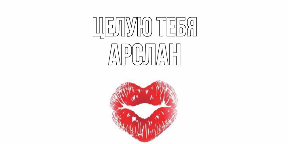 Открытка на каждый день с именем, Арслан Целую тебя поцелуй Прикольная открытка с пожеланием онлайн скачать бесплатно 