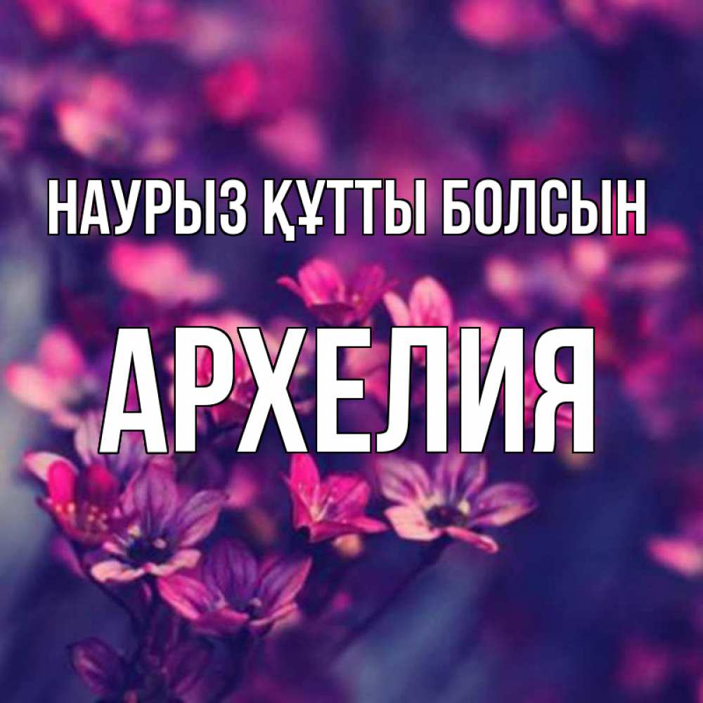 Открытка на каждый день с именем, Архелия Наурыз құтты болсын небольшие цветы 1 Прикольная открытка с пожеланием онлайн скачать бесплатно 
