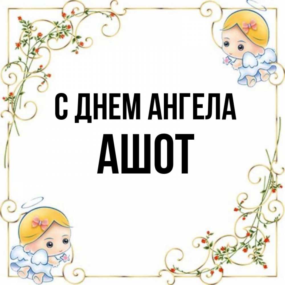 Открытка на каждый день с именем, Ашот С днем ангела девочки ангелы Прикольная открытка с пожеланием онлайн скачать бесплатно 