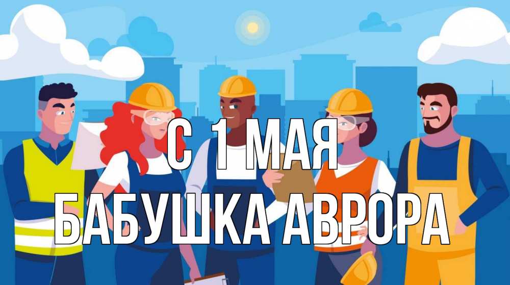 Открытка на каждый день с именем, Бабушка-Аврора С 1 мая С 1 мая Прикольная открытка с пожеланием онлайн скачать бесплатно 
