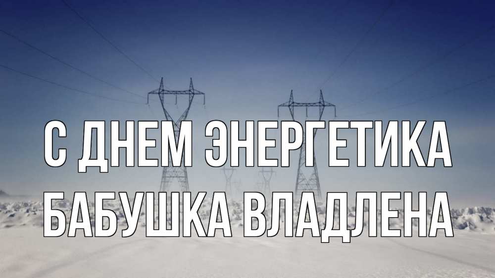 Открытка на каждый день с именем, Бабушка-Владлена С днем энергетика снег зима Прикольная открытка с пожеланием онлайн скачать бесплатно 