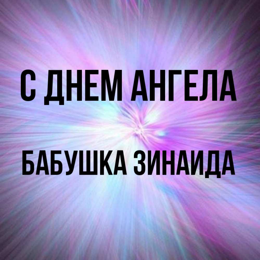 Открытка на каждый день с именем, Бабушка-Зинаида С днем ангела ангельский свет Прикольная открытка с пожеланием онлайн скачать бесплатно 