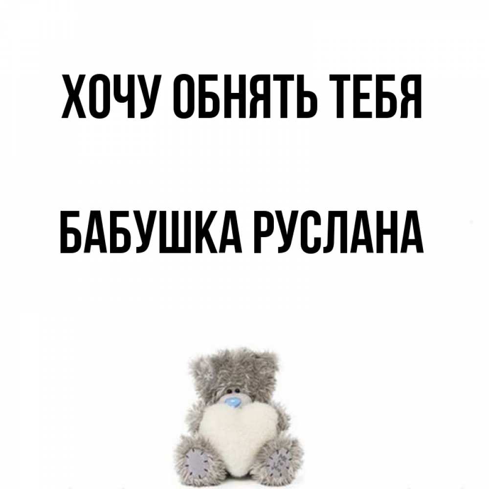 Открытка на каждый день с именем, Бабушка-Руслана Хочу обнять тебя медвежонок с сердечком белого цвета Прикольная открытка с пожеланием онлайн скачать бесплатно 