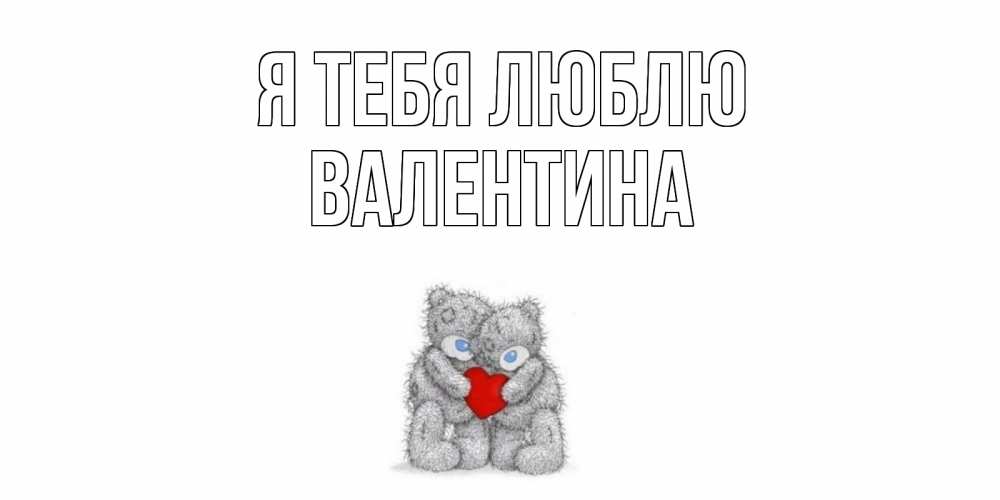 Открытка на каждый день с именем, Валентина Я тебя люблю мишки, сердце Прикольная открытка с пожеланием онлайн скачать бесплатно 