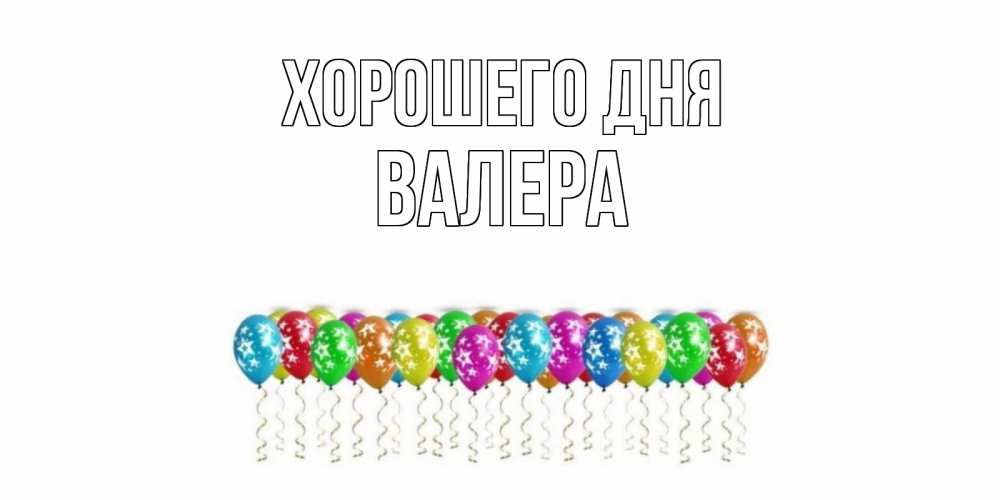 Открытка на каждый день с именем, Валера Хорошего дня прекрасного дня Прикольная открытка с пожеланием онлайн скачать бесплатно 