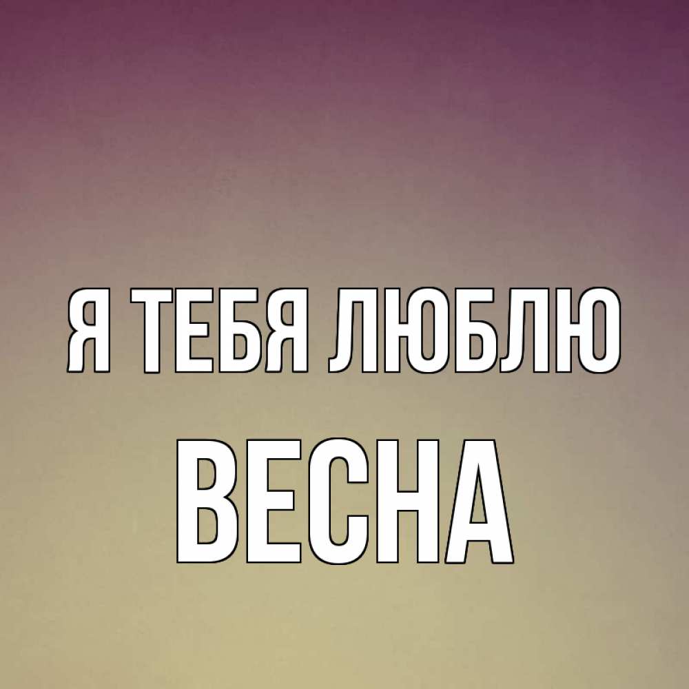 Открытка на каждый день с именем, Весна Я тебя люблю для любимой Прикольная открытка с пожеланием онлайн скачать бесплатно 