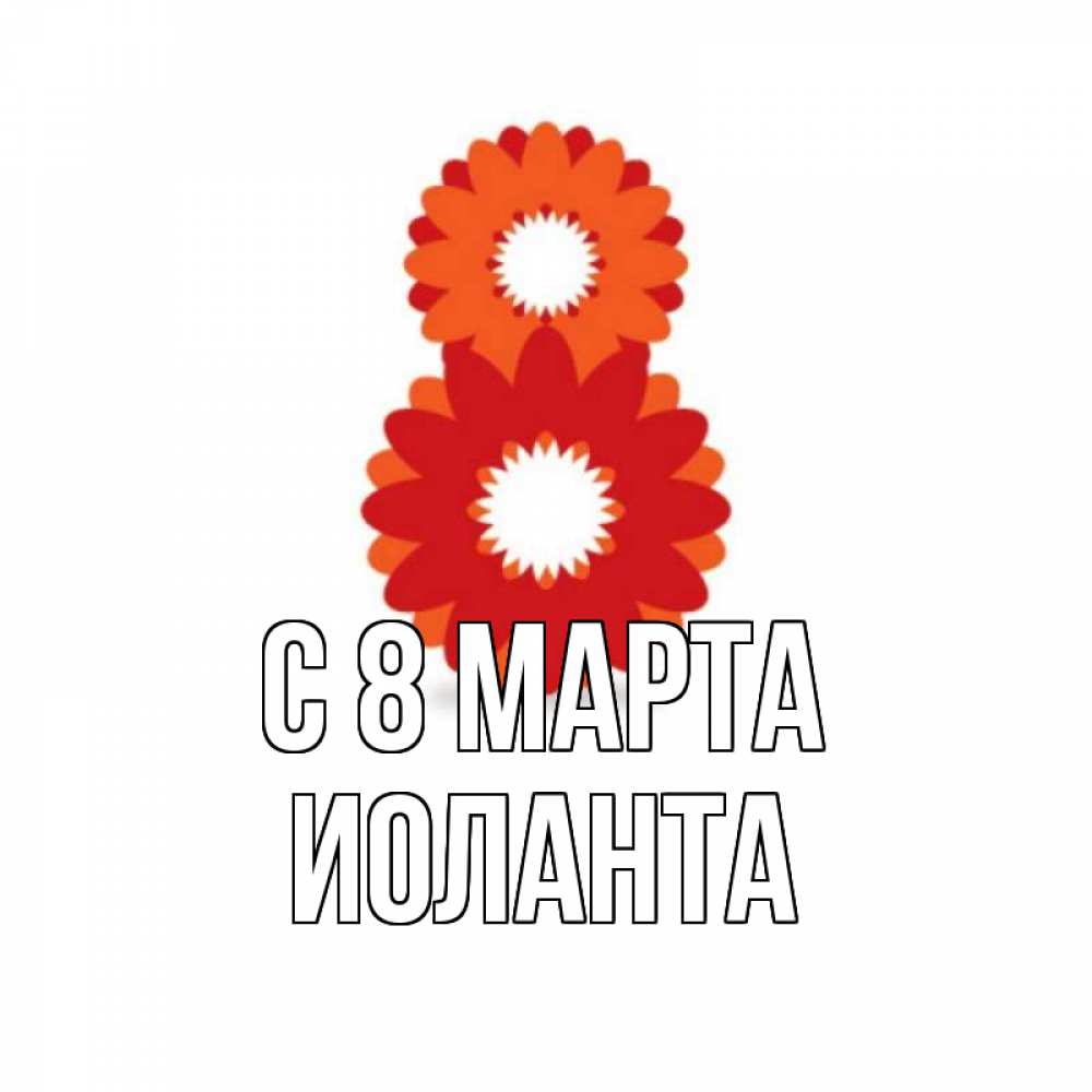Открытка на каждый день с именем, Иоланта С 8 МАРТА восьмерка из лепестков Прикольная открытка с пожеланием онлайн скачать бесплатно 