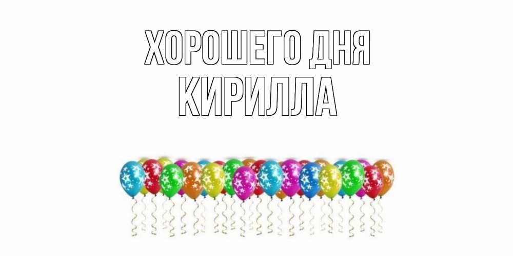 Открытка на каждый день с именем, Кирилла Хорошего дня прекрасного дня Прикольная открытка с пожеланием онлайн скачать бесплатно 