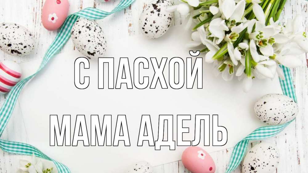 Открытка на каждый день с именем, Мама-Адель С пасхой пасха Прикольная открытка с пожеланием онлайн скачать бесплатно 