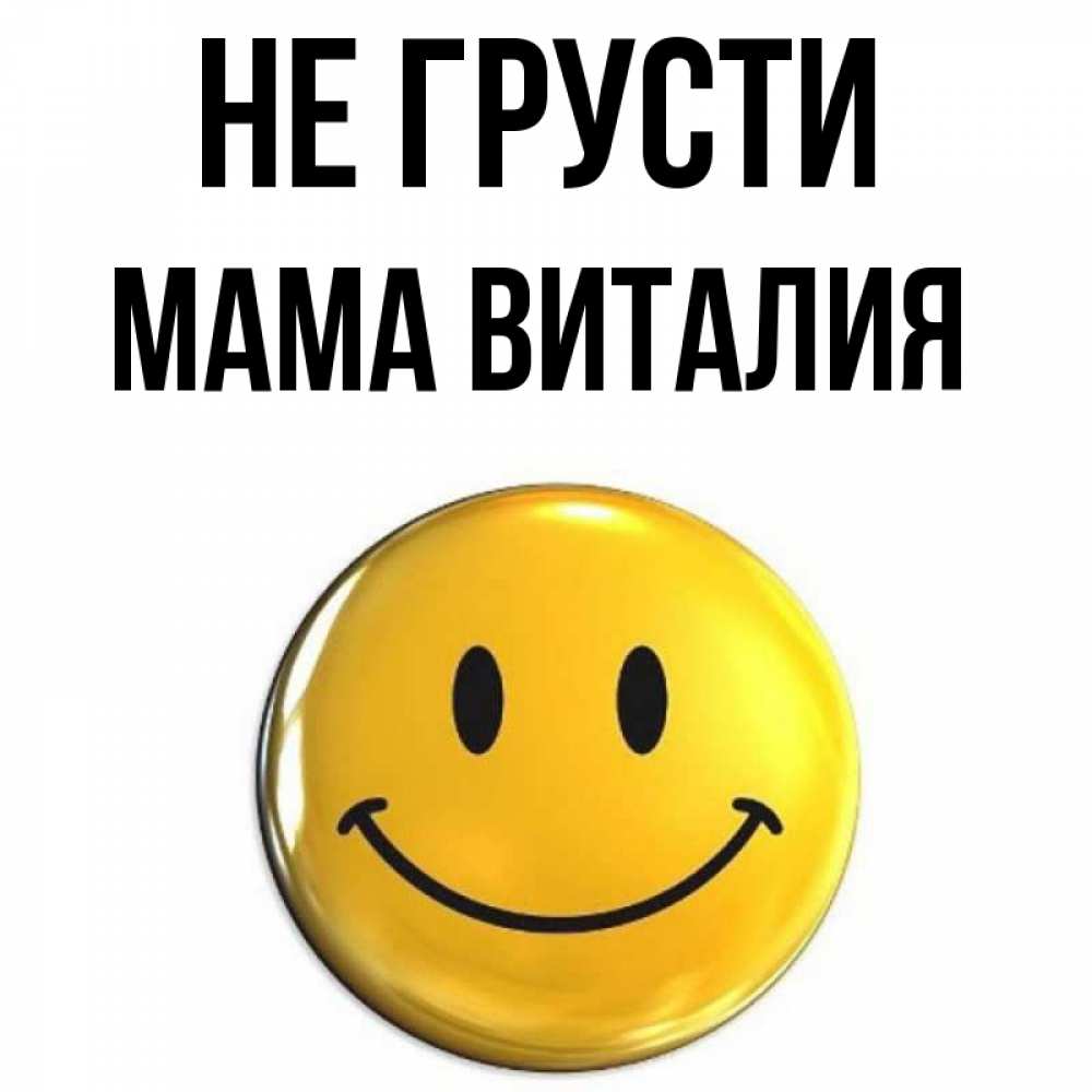 Открытка на каждый день с именем, Мама-Виталия Не грусти триде смайл Прикольная открытка с пожеланием онлайн скачать бесплатно 