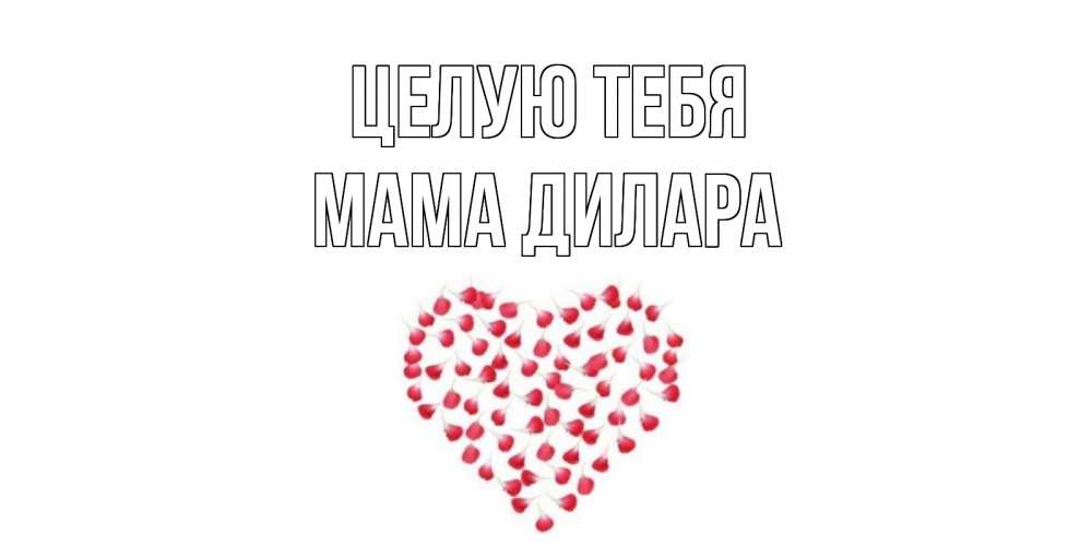 Открытка на каждый день с именем, Мама-Дилара Целую тебя сердце Прикольная открытка с пожеланием онлайн скачать бесплатно 