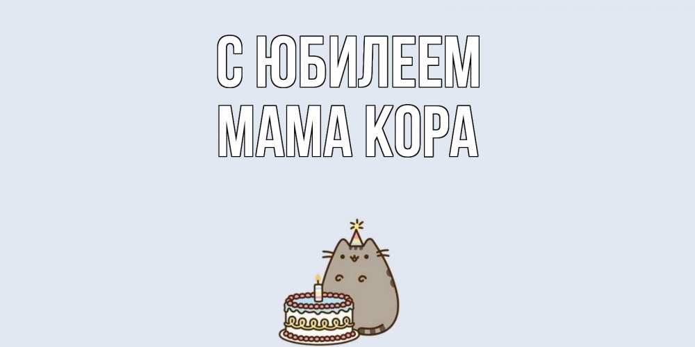 Открытка на каждый день с именем, Мама-Кора С юбилеем кот, торт Прикольная открытка с пожеланием онлайн скачать бесплатно 
