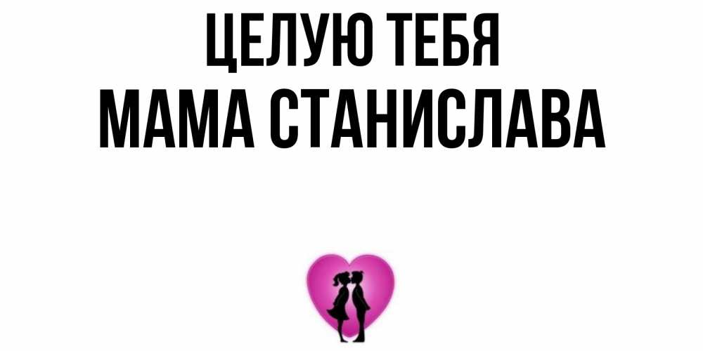 Открытка на каждый день с именем, Мама-Станислава Целую тебя поцелуй Прикольная открытка с пожеланием онлайн скачать бесплатно 
