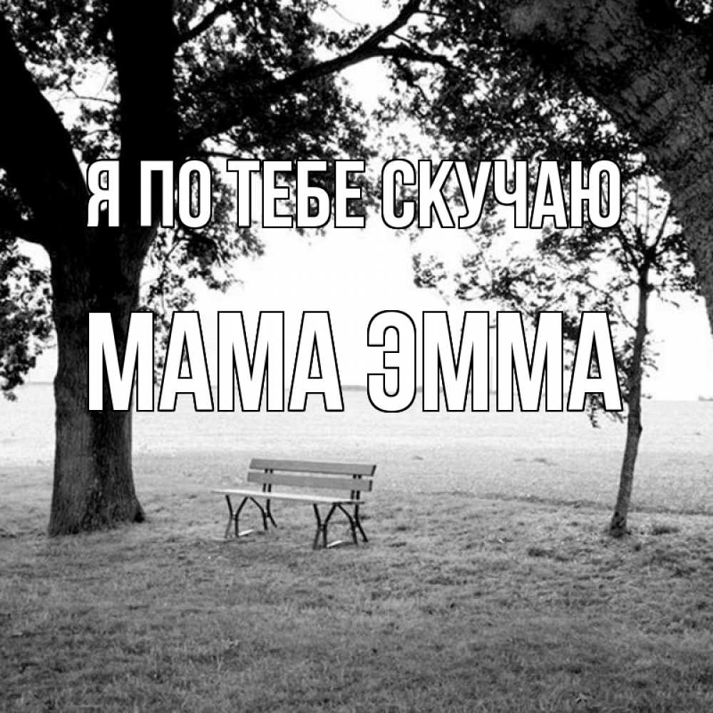Открытка на каждый день с именем, Мама-Эмма Я по тебе скучаю приходи Прикольная открытка с пожеланием онлайн скачать бесплатно 