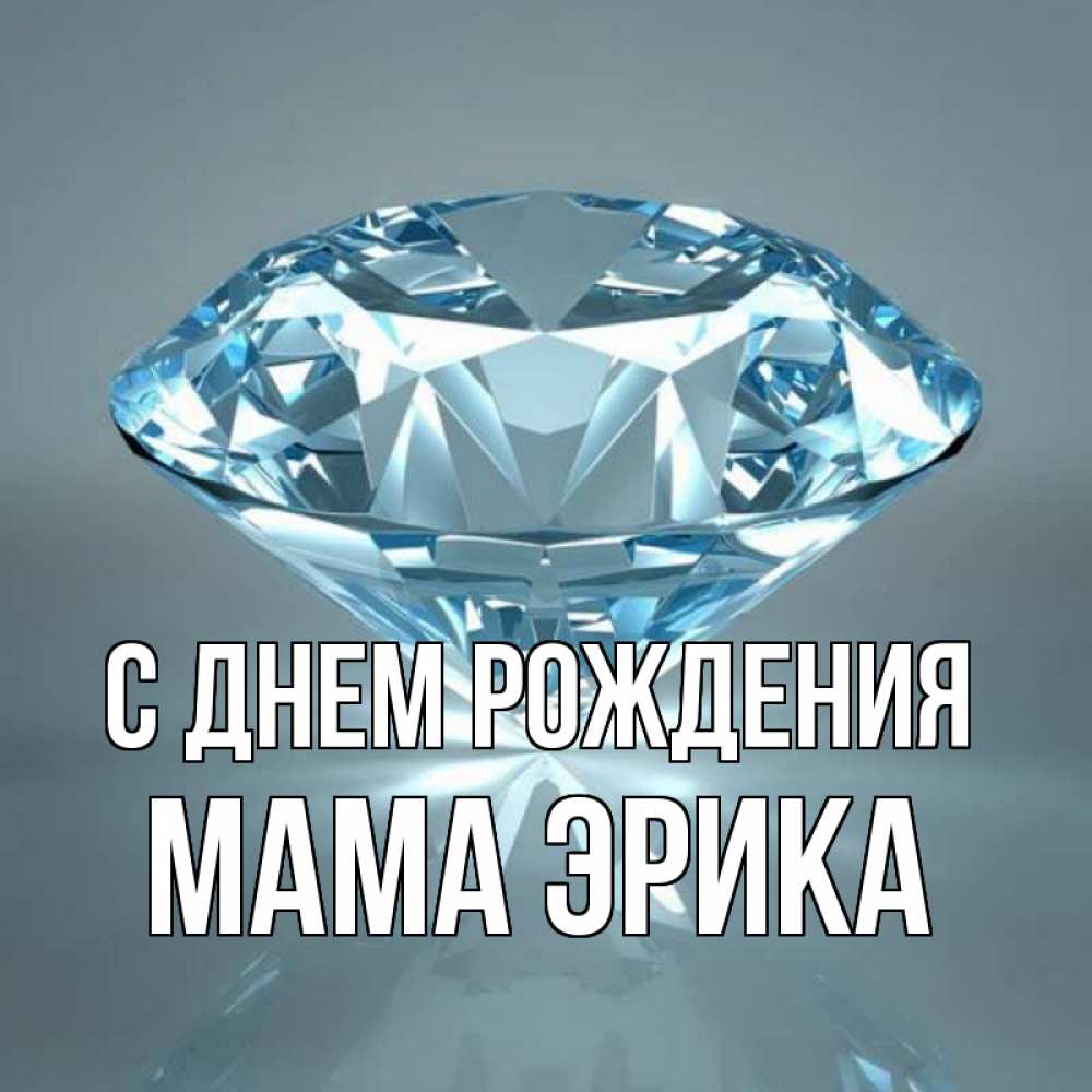 Открытка на каждый день с именем, Мама-Эрика С днем рождения с бриллиантом голубого цвета Прикольная открытка с пожеланием онлайн скачать бесплатно 