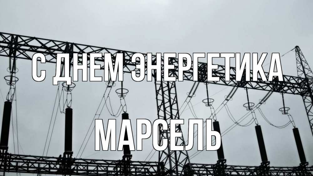 Открытка на каждый день с именем, Марсель С днем энергетика энергетика Прикольная открытка с пожеланием онлайн скачать бесплатно 