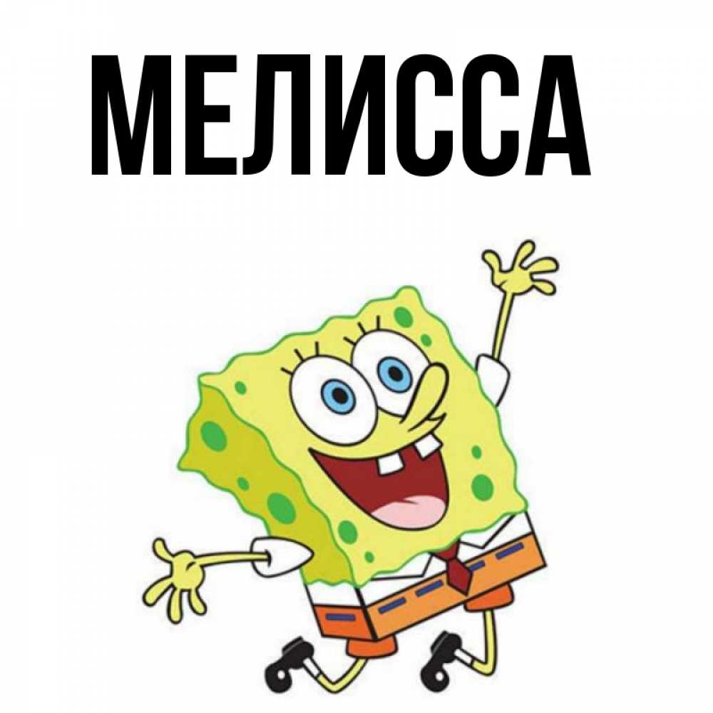 Открытка на каждый день с именем, Мелисса Главная улыбающийся спанч Боб Прикольная открытка с пожеланием онлайн скачать бесплатно 
