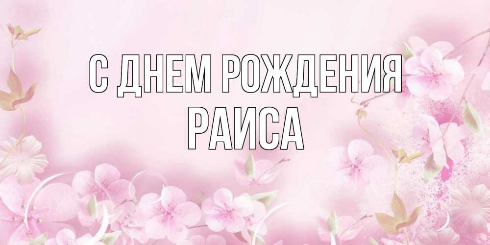 Открытка на каждый день с именем, Раиса С днем рождения нежные цветы Прикольная открытка с пожеланием онлайн скачать бесплатно 