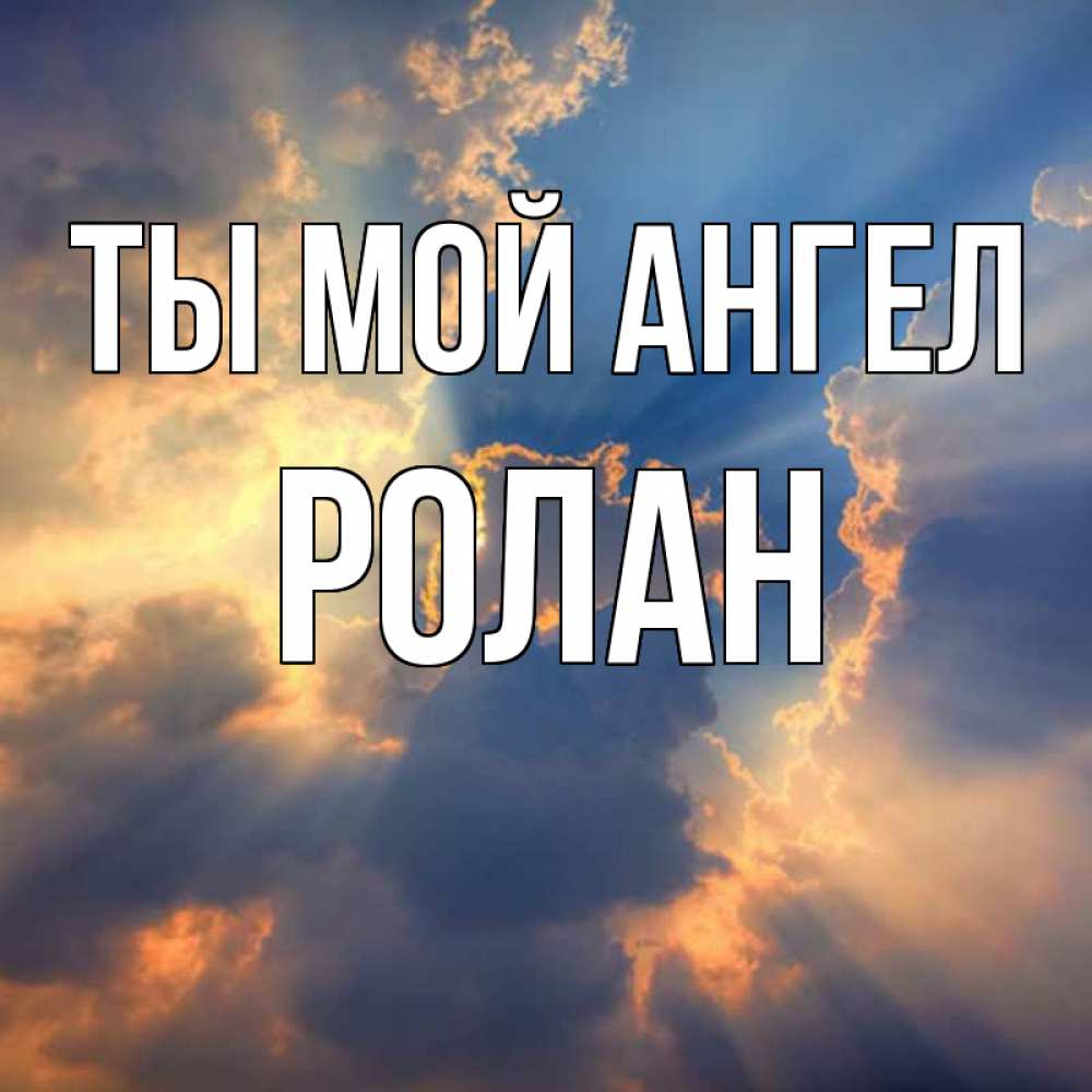 Открытка на каждый день с именем, Ролан Ты мой ангел ангельский свет сквозь облака Прикольная открытка с пожеланием онлайн скачать бесплатно 