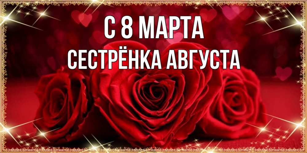 Открытка на каждый день с именем, Сестрёнка-Августа С 8 марта три красные розы Прикольная открытка с пожеланием онлайн скачать бесплатно 