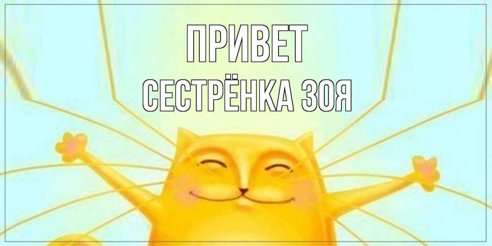 Открытка на каждый день с именем, Сестрёнка-Зоя Привет кот Прикольная открытка с пожеланием онлайн скачать бесплатно 