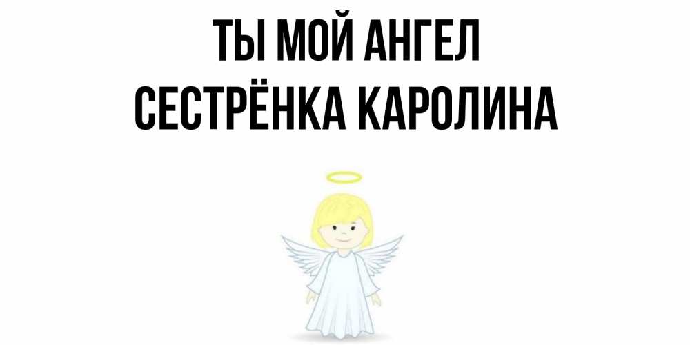 Открытка на каждый день с именем, Сестрёнка-Каролина Ты мой ангел ангел Прикольная открытка с пожеланием онлайн скачать бесплатно 