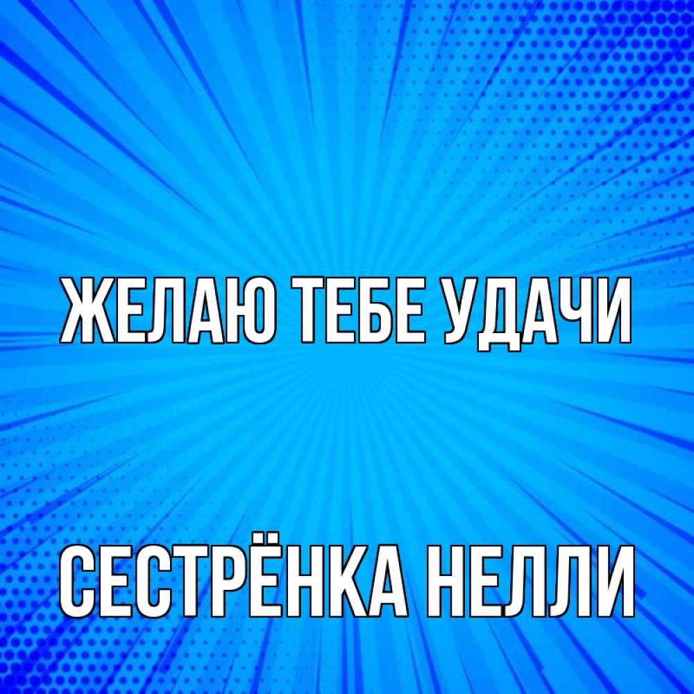 Открытка на каждый день с именем, Сестрёнка-Нелли Желаю тебе удачи на удачу Прикольная открытка с пожеланием онлайн скачать бесплатно 