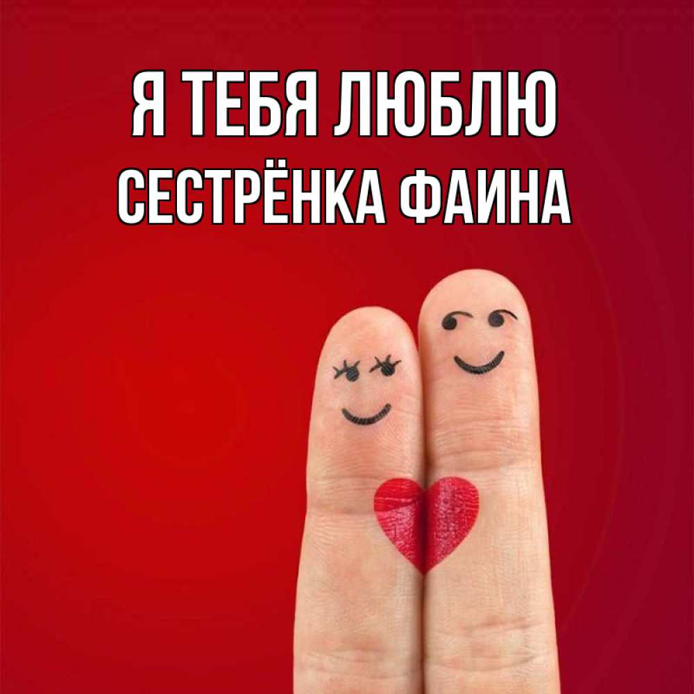 Открытка на каждый день с именем, Сестрёнка-Фаина Я тебя люблю одно целое Прикольная открытка с пожеланием онлайн скачать бесплатно 