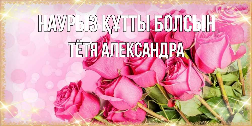 Открытка на каждый день с именем, Тётя-Александра Наурыз құтты болсын красивая новая подписанная открытка для девушки на 8 марта Прикольная открытка с пожеланием онлайн скачать бесплатно 