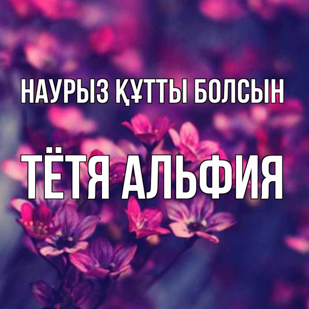 Открытка на каждый день с именем, Тётя-Альфия Наурыз құтты болсын небольшие цветы 1 Прикольная открытка с пожеланием онлайн скачать бесплатно 