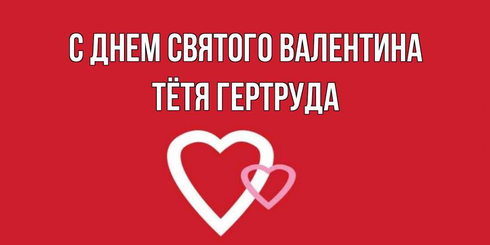 Открытка на каждый день с именем, Тётя-Гертруда С днем Святого Валентина Красненькая валентинка для влюбленных Прикольная открытка с пожеланием онлайн скачать бесплатно 