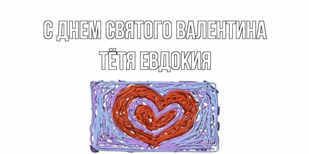 Открытка на каждый день с именем, Тётя-Евдокия С днем Святого Валентина красное сердечко для валентинки Прикольная открытка с пожеланием онлайн скачать бесплатно 