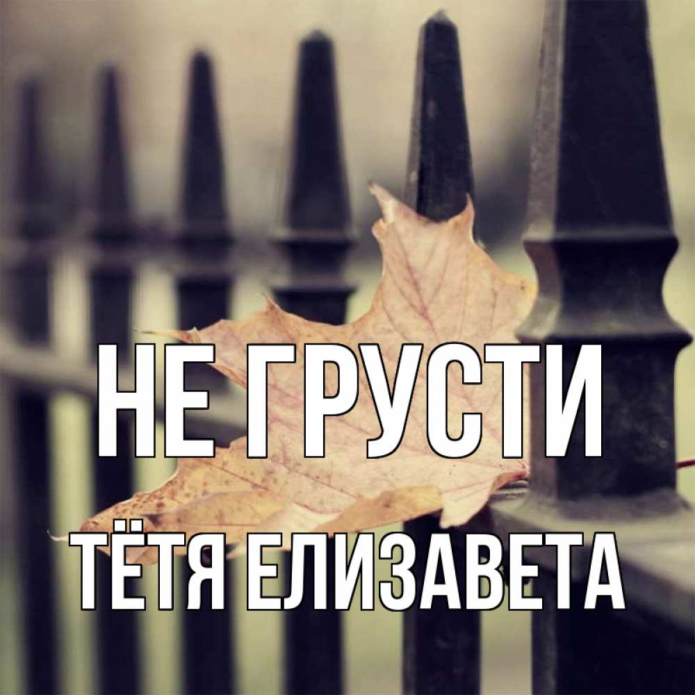 Открытка на каждый день с именем, Тётя-Елизавета Не грусти лист клена Прикольная открытка с пожеланием онлайн скачать бесплатно 