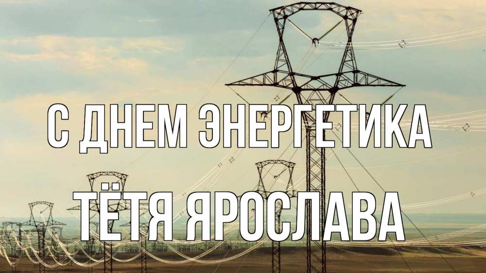 Открытка на каждый день с именем, Тётя-Ярослава С днем энергетика провода небо Прикольная открытка с пожеланием онлайн скачать бесплатно 