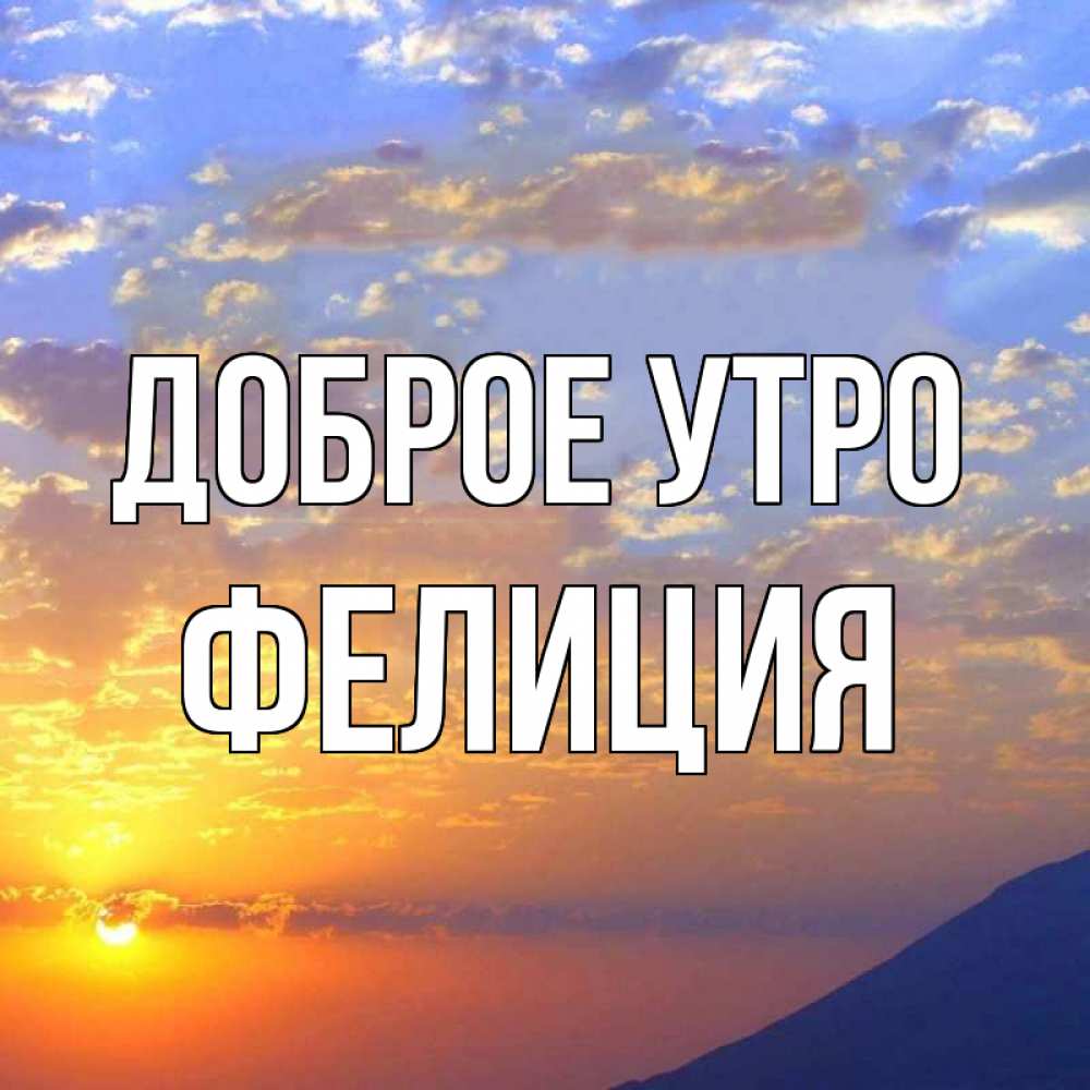 Открытка на каждый день с именем, Фелиция Доброе утро облака и солнце Прикольная открытка с пожеланием онлайн скачать бесплатно 