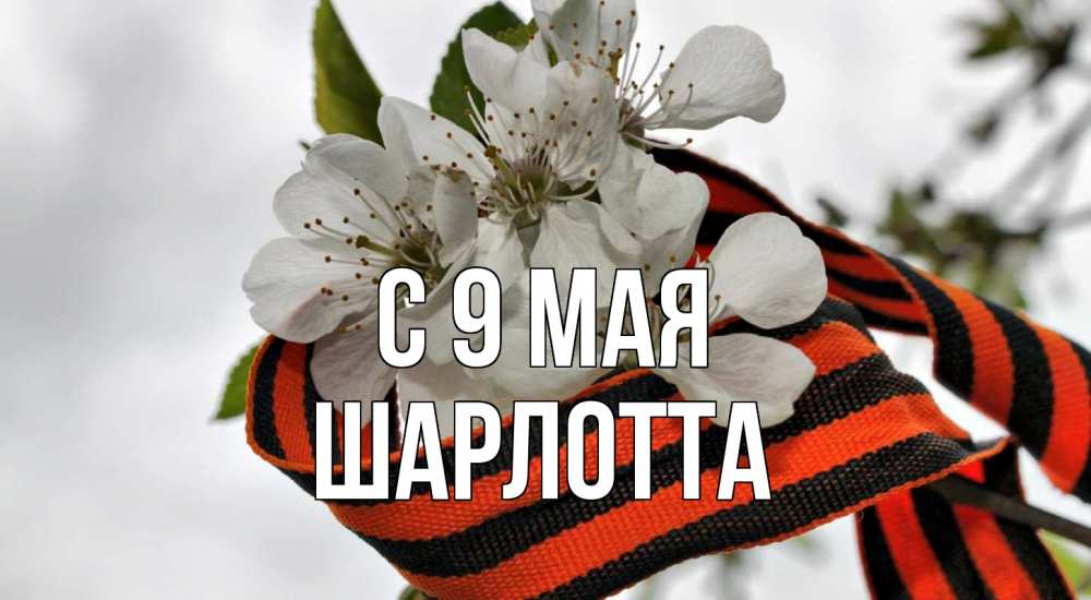 Открытка на каждый день с именем, Шарлотта С 9 мая 9 мая Прикольная открытка с пожеланием онлайн скачать бесплатно 