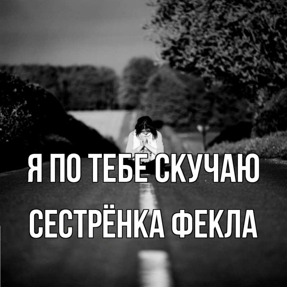 Открытка на каждый день с именем, Сестрёнка-Фекла Я по тебе скучаю фото Прикольная открытка с пожеланием онлайн скачать бесплатно 